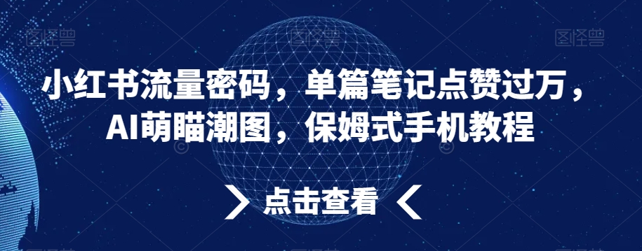 小红书流量密码，单篇笔记点赞过万，AI萌瞄潮图，保姆式手机教程【揭秘】-第一资源库