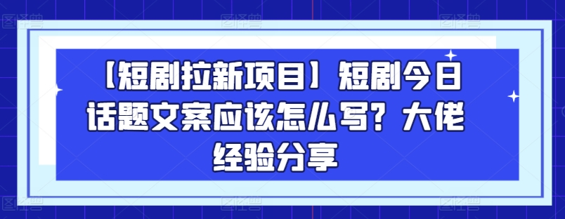 图片[1]-【短剧拉新项目】短剧今日话题文案应该怎么写？大佬经验分享-第一资源库