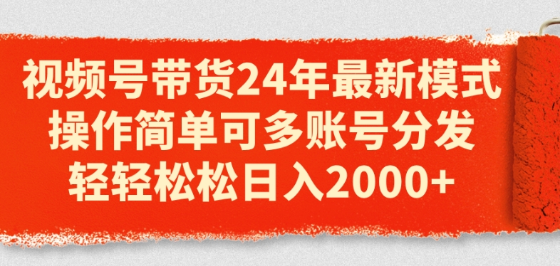 视频号带货24年最新模式，操作简单可多账号分发，轻轻松松日入2k【揭秘】-第一资源库