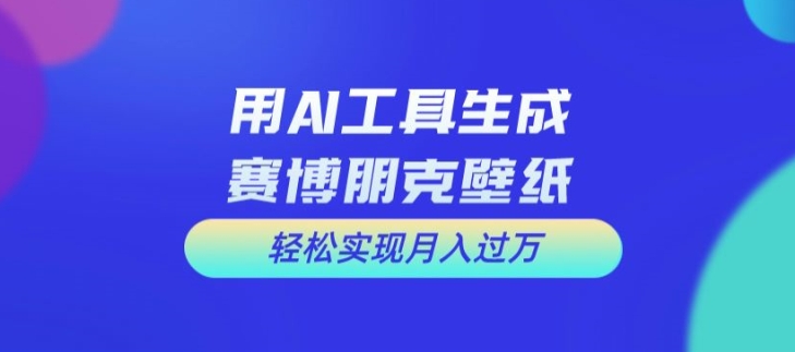 用AI工具设计赛博朋克壁纸，轻松实现月入万+【揭秘】-第一资源库