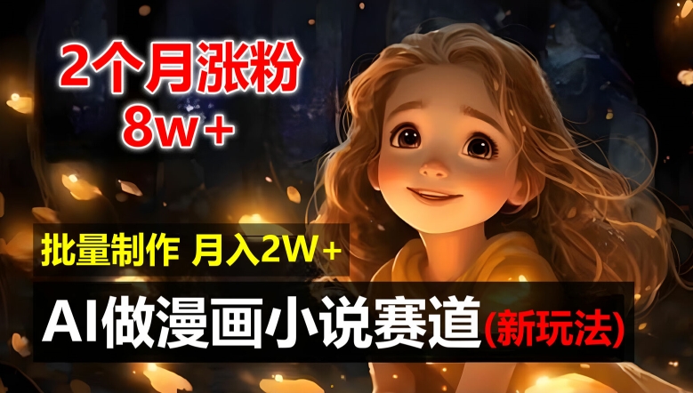 2个月涨粉8w，新玩法AI自动化做漫画小说赛道，操作简单可批量制作，新手小白轻松月入2W【揭秘】-第一资源库