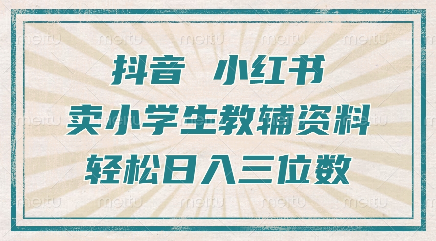 抖音小红书卖小学生教辅资料，操作简单，小白也能轻松上手，一个月利润1W+-第一资源库