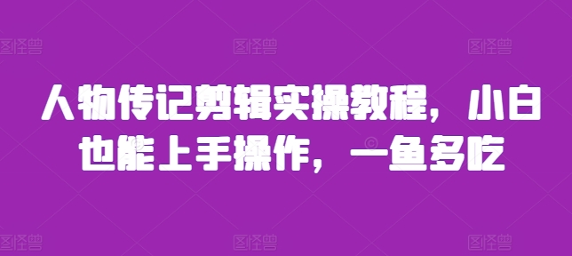 人物传记剪辑实操教程，小白也能上手操作，一鱼多吃-第一资源库