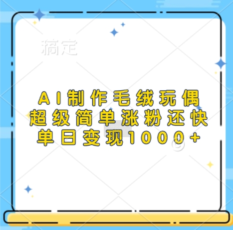 AI制作毛绒玩偶，超级简单涨粉还快，单日变现1k-第一资源库