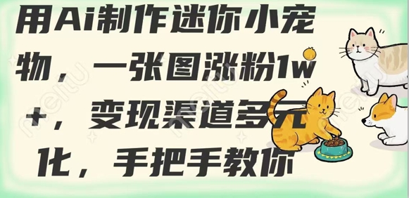 用AI制作迷你小宠物，一张图涨粉1w+，变现渠道多元化，手把手教你-第一资源库