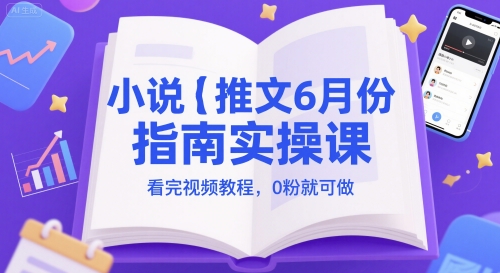 小说推文6月份指南实操课，看完视频教程，0粉就可做-第一资源库