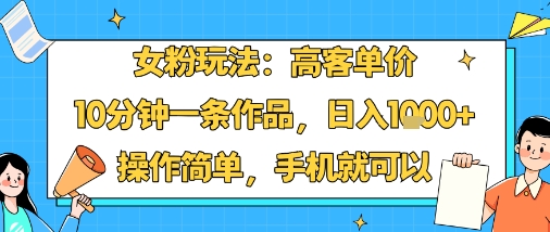 女粉玩法:高客单价,10分钟一条作品,日入1k+操作简单,手机就可以-第一资源库