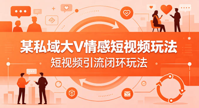 某私域大V情感短视频玩法,短视频引流闭环玩法-第一资源库