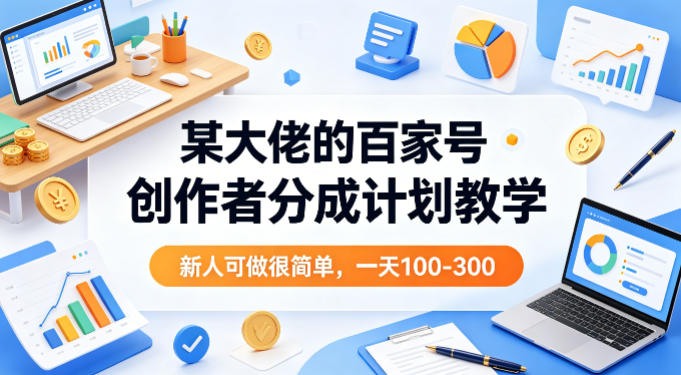 某大佬的百家号创作者分成计划教学,新人可做很简单,一天100-300+-第一资源库
