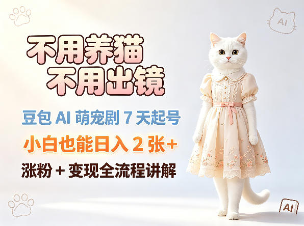 不用养猫不用出镜,豆包AI萌宠剧7天起号,小白也能日入2张+,涨粉+变现全流程讲解-第一资源库