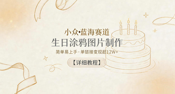 小众蓝海赛道,生日涂鸦图片制作,简单易上手,单链接变现超12W+【详细教程】-第一资源库