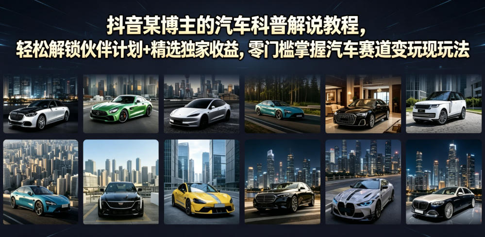 抖音某博主的汽车科普解说教程，轻松解锁伙伴计划+精选独家收益，零门槛掌握汽车赛道变现玩法-第一资源库