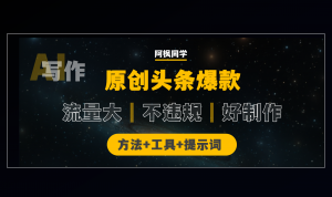 揭秘原创头条爆款方法,流量大、不违规、制作简单,新手也能轻松学会!-第一资源库