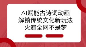 AI 赋能古诗词动画:解锁传统文化新玩法,火遍全网不是梦!-第一资源库