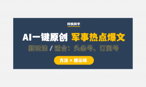 AI写作:军事热点赛道,一键原创爆文新玩法,适合头条号、订阅号(附提示词)-第一资源库