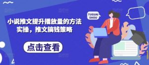 小说推文提升播放量的方法实操,推文搞钱策略-第一资源库