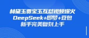 持续爆火的林黛玉贾宝玉互怼视频,比爽文还好看,利用DeepSeek+即梦+豆包就可以完美复刻-第一资源库