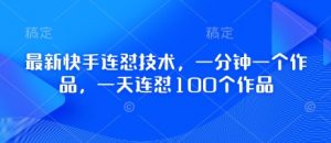 最新快手连怼技术,一分钟一个作品,一天连怼100个作品-第一资源库