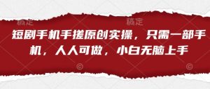 短剧手机手搓原创实操,只需一部手机,人人可做,小白无脑上手-第一资源库