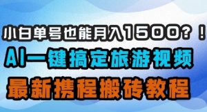 小白单号也能月入1500?AI一键搞定旅游视频,最新携程搬砖教程-第一资源库