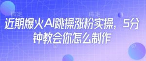 近期爆火AI跳操涨粉实操,5分钟教会你怎么制作-第一资源库