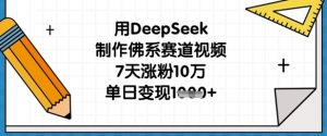 用DeepSeek制作佛系赛道视频,7天涨粉10万,单日变现1k-第一资源库