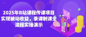 2025年B站课程传课项目实现被动收益,录课制课全流程实操演示-第一资源库