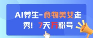 AI养生新玩法,食物美女走秀,7天万粉号-第一资源库