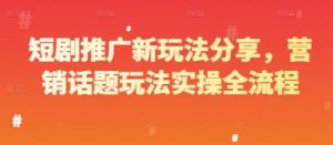 短剧推广新玩法分享,营销话题玩法实操全流程-第一资源库