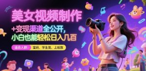 美女视频制作 + 变现渠道全公开,小白也能轻松日入几张【揭秘】-第一资源库