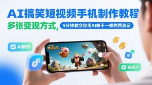 AI搞笑短视频手机制作教程,多张变现方式,5分钟教会你用AI做不一样的西游记-第一资源库