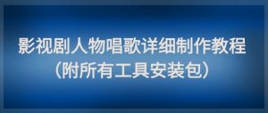 影视剧人物唱歌详细制作教程,点赞量动辄几十W(附所有工具安装包)-第一资源库