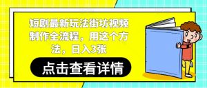 短剧最新玩法街坊视频制作全流程,用这个方法,日入3张-第一资源库