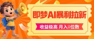 即梦app暴利拉新,收益上限极高,月入5位数,AI风口落地实操项目-第一资源库
