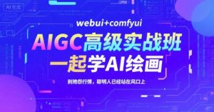 AIGC高级实战班,webui+comfyui,一起学AI绘画,别抱怨行情,聪明人已经站在风口上-第一资源库