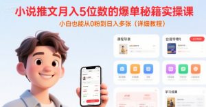 小说推文月入5位数的爆单秘籍实操课,,小白也能从0粉到日入多张(详细教程)-第一资源库