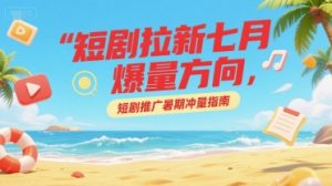 短剧拉新七月爆量方向,短剧推广暑期冲量指南-第一资源库