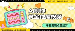 用AI制作黄金地库视频,单日变现1k+,条条点赞过W-第一资源库