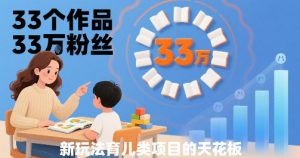33个作品33W粉丝,育儿类项目的天花板,小白可操作-第一资源库