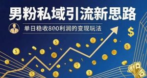 男粉私域引流新思路,单日稳收8张利润的变现玩法-第一资源库