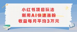 小红书商单项目新玩法,利用AI快速涨粉收益每月平均3W-第一资源库