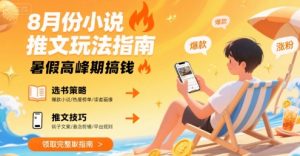 8月份小说推文玩法指南,暑假高峰期搞钱-第一资源库