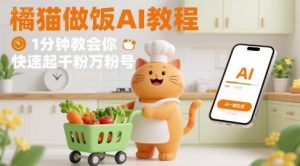 有趣的橘猫买菜做饭视频,用AI一键搞定,1分钟教会你,快速起千粉万粉号-第一资源库