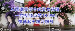 Ai国潮美学中式美女花墙,一条视频点赞18.9W,快速起千粉万粉号-第一资源库