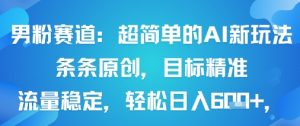 男粉赛道:超简单的AI新玩法条条原创,目标精准,流量稳定轻松日入6张+-第一资源库