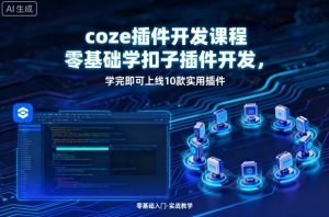coze插件开发课程,零基础学扣子插件开发,学完即可上线10款实用插件-第一资源库
