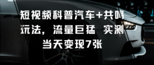 短视频科普汽车+共鸣玩法,流量巨猛实测当天变现7张-第一资源库