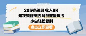 20多条视频收入8K，短视频新玩法，解锁流量玩法，小白轻松复制-第一资源库