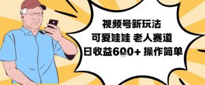 视频号新玩法,可爱娃娃视频制作教学,老人赛道,日收益6张+操作简单-第一资源库