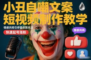 小丑自嘲文案短视频制作教学，情感共鸣引停留点赞关注，快速起号涨粉-第一资源库